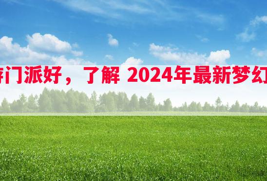 2024梦幻西游门派好，了解 2024年最新梦幻西游门派选择攻略