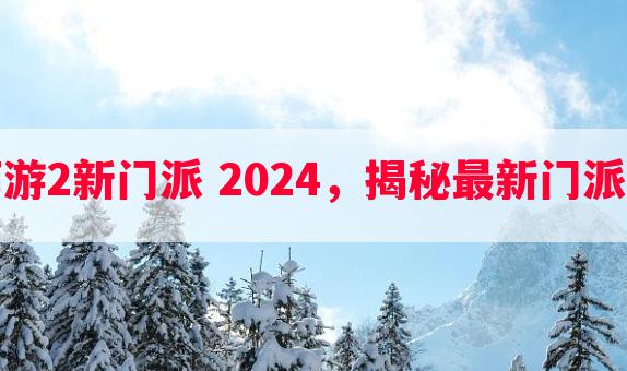 梦幻西游2新门派 2024，揭秘最新门派大曝光
