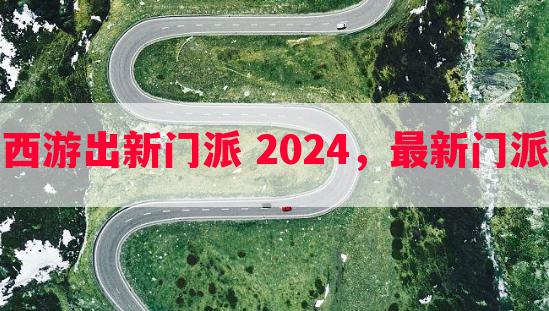 梦幻西游出新门派 2024，最新门派资讯